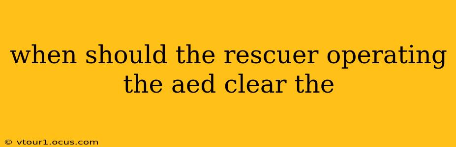 when should the rescuer operating the aed clear the