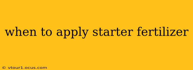 when to apply starter fertilizer