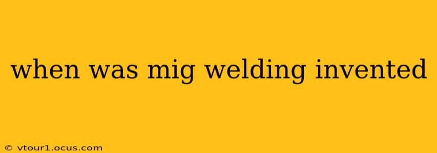 when was mig welding invented