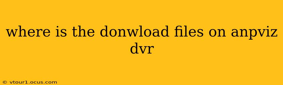where is the donwload files on anpviz dvr
