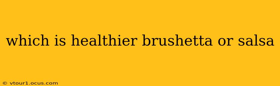 which is healthier brushetta or salsa