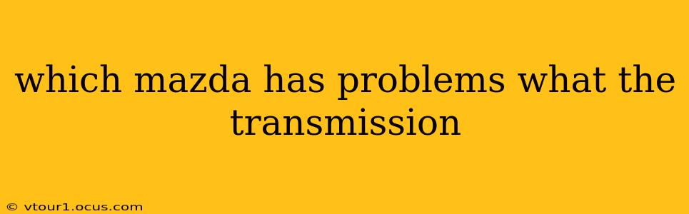 which mazda has problems what the transmission