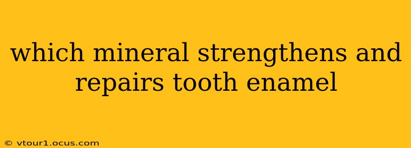 which mineral strengthens and repairs tooth enamel