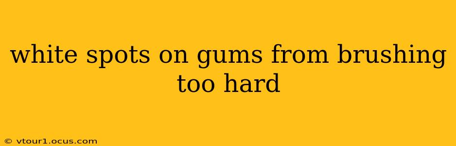 white spots on gums from brushing too hard