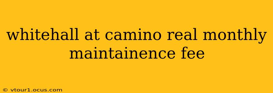 whitehall at camino real monthly maintainence fee
