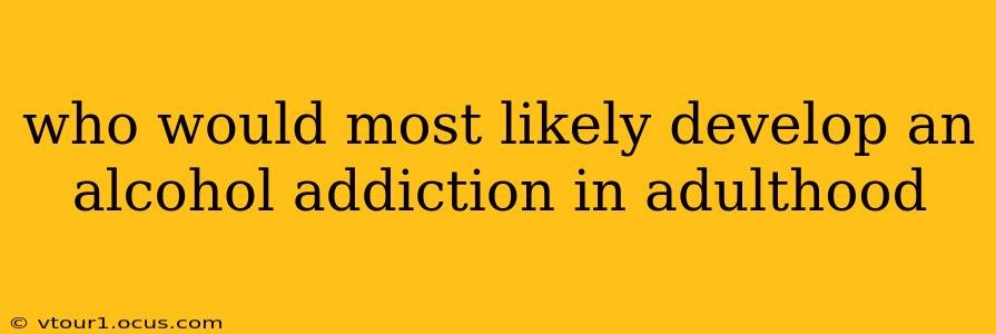 who would most likely develop an alcohol addiction in adulthood