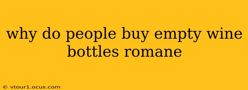 why do people buy empty wine bottles romane