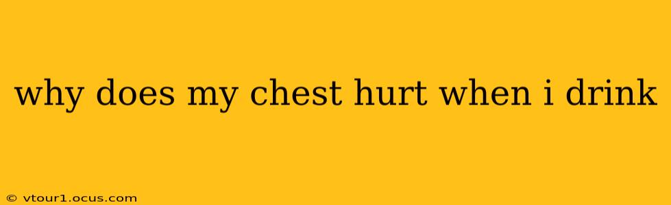 why does my chest hurt when i drink