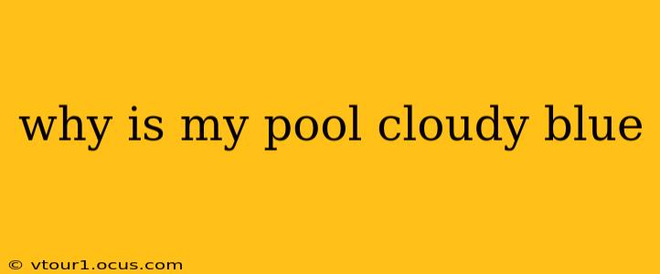 why is my pool cloudy blue