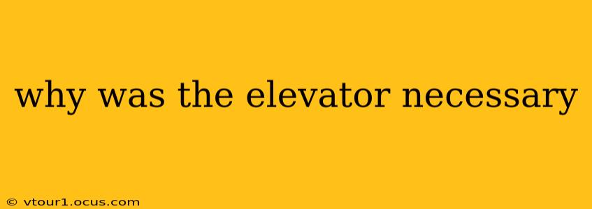 why was the elevator necessary