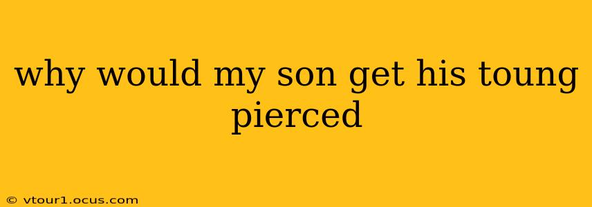 why would my son get his toung pierced