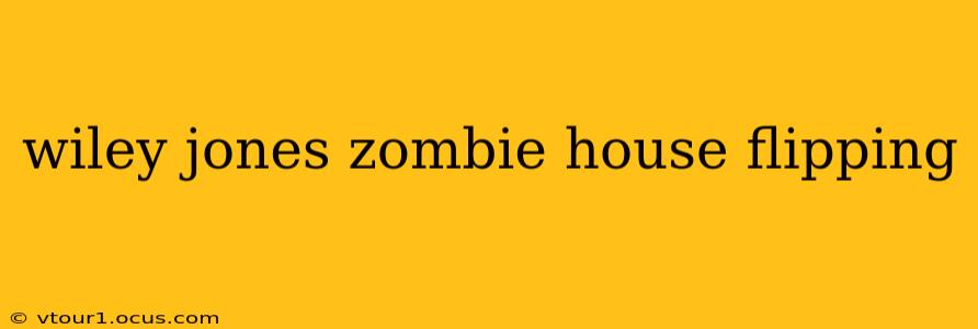 wiley jones zombie house flipping