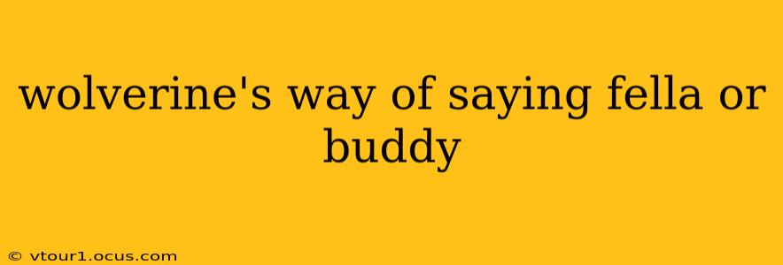 wolverine's way of saying fella or buddy