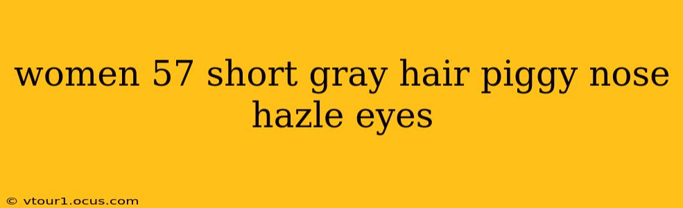 women 57 short gray hair piggy nose hazle eyes