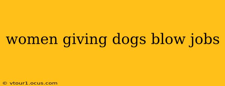 women giving dogs blow jobs