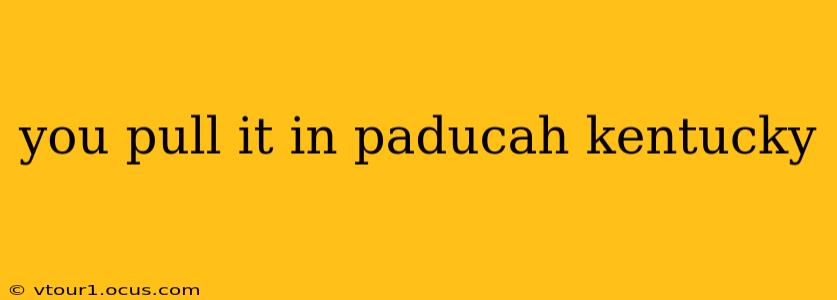 you pull it in paducah kentucky